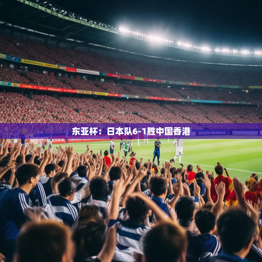 东亚杯:日本队6-1胜中国香港 东亚杯:日本队6-1胜中国香港